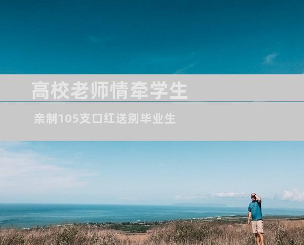 高校老师情牵学生 亲制105支口红送别毕业生